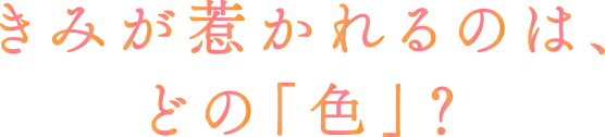 きみが惹かれるのは、どの「色」?