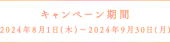 キャンペーン期間 2024年8月1日（木）〜2024年9月30日（月）